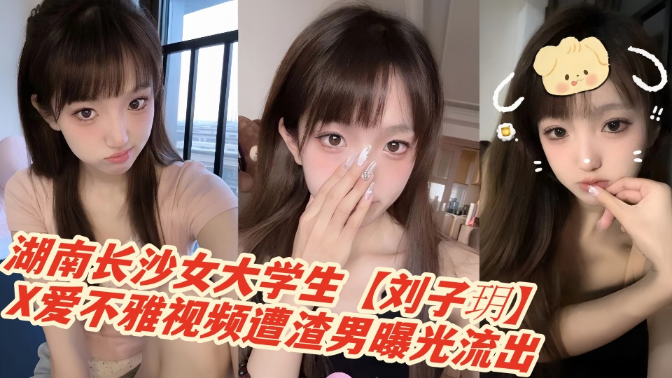 湖南长沙女大学生【刘子玥】X爱不雅视频遭渣男曝光流出！！